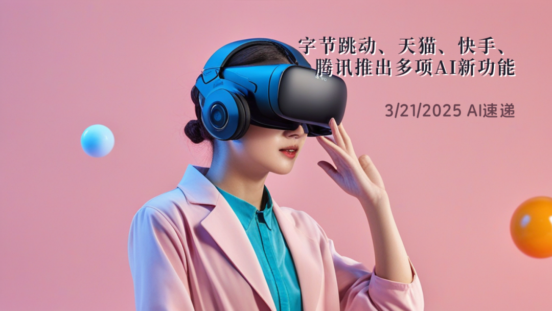 3/21/2025 AI速遞 | 字節(jié)跳動(dòng)、天貓、快手、騰訊推出多項(xiàng)AI新功能