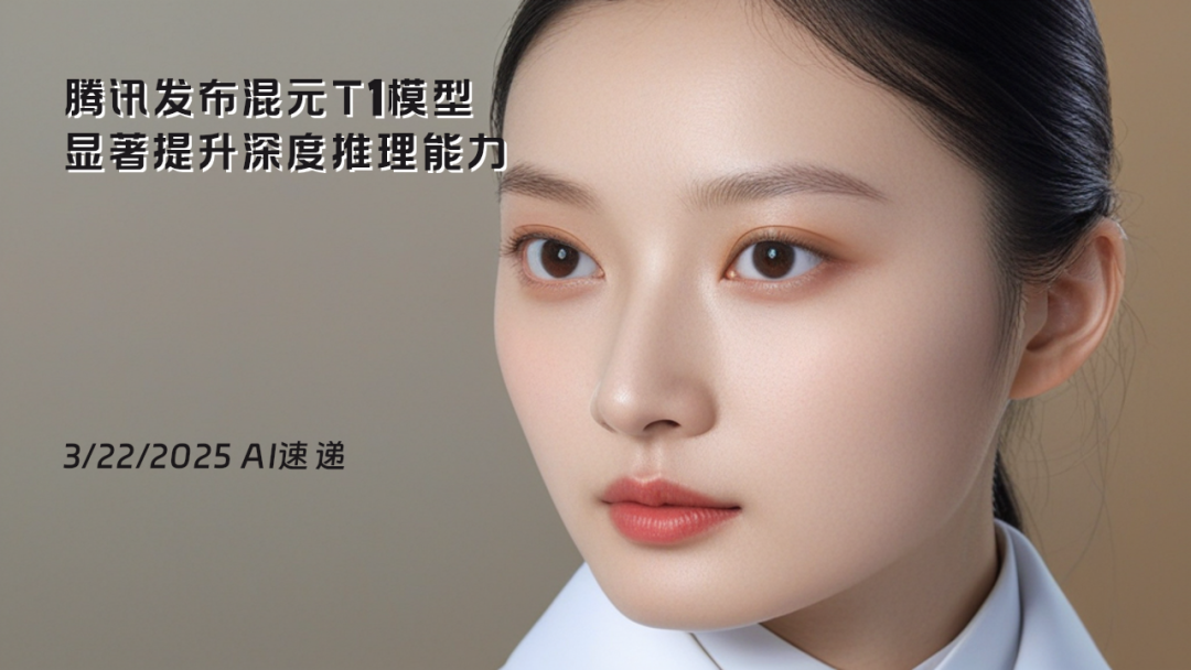 3/22/2025 AI速遞 | 騰訊發(fā)布混元T1模型，顯著提升深度推理能力