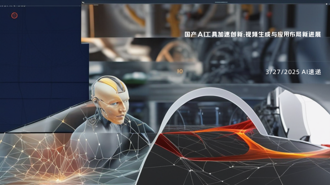3/27/2025 AI速遞 | 國(guó)產(chǎn)AI工具加速創(chuàng)新：視頻生成與應(yīng)用布局新進(jìn)展
