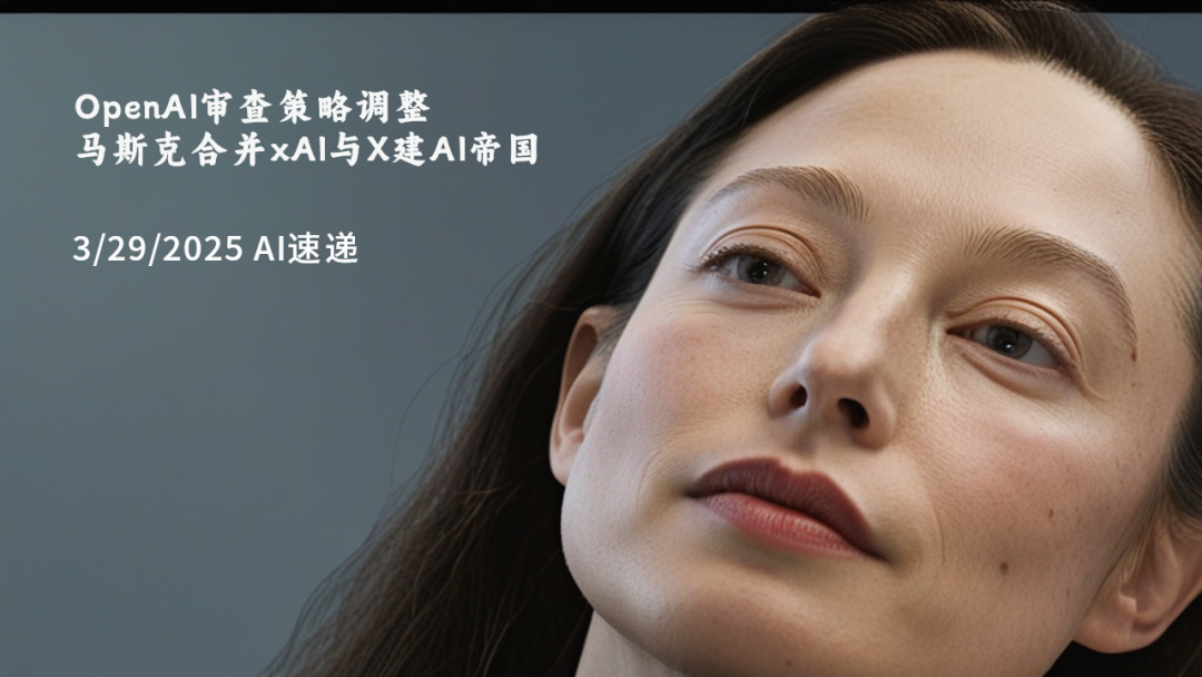3/29/2025 AI速遞 | OpenAI審查策略調(diào)整，馬斯克合并xAI與X建AI帝國(guó)