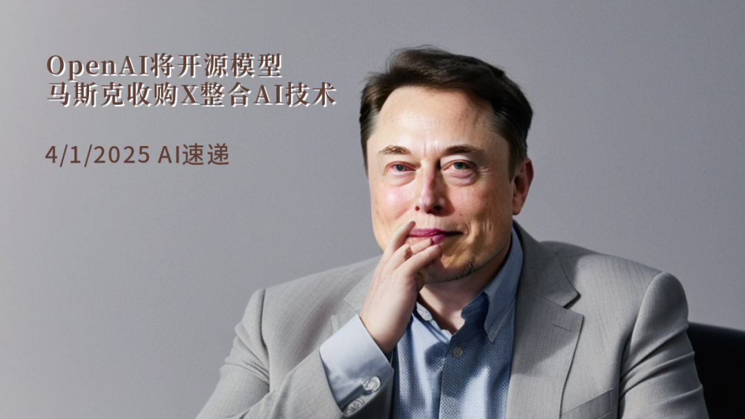 4/1/2025 AI速遞 | OpenAI將開源模型，馬斯克收購X整合AI技術(shù)