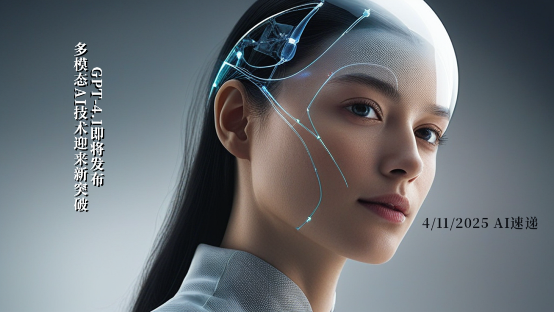 4/11/2025 AI速遞 | GPT-4.1即將發(fā)布，多模態(tài)AI技術迎來新突破