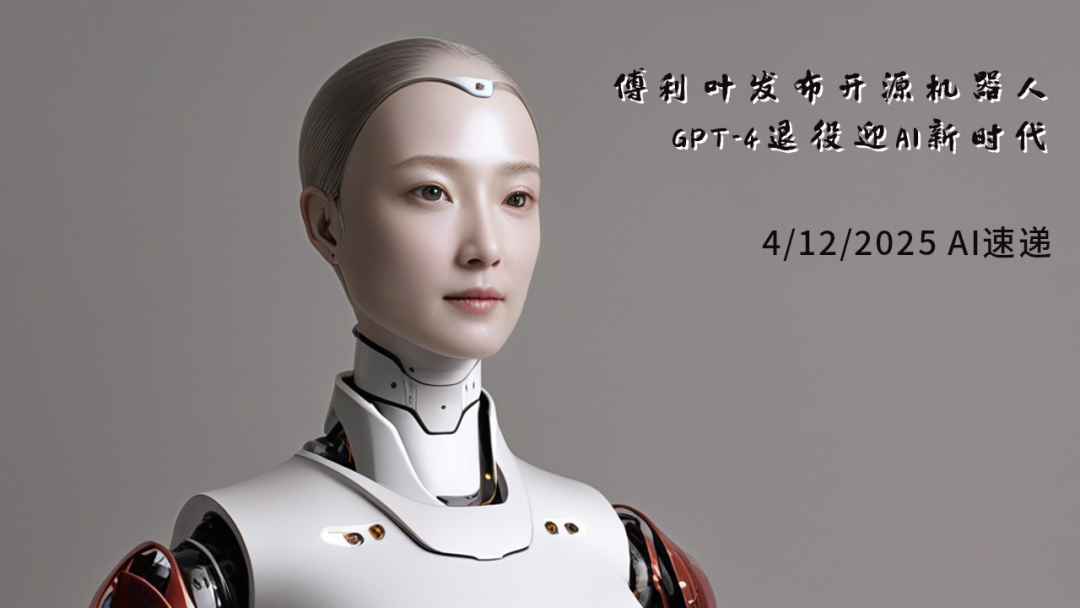 4/12/2025 AI速遞 | 傅利葉發(fā)布開源機器人，GPT-4退役迎AI新時代