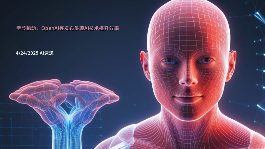 4/24/2025 AI速遞 | 字節(jié)跳動、OpenAI等發(fā)布多項AI技術提升效率