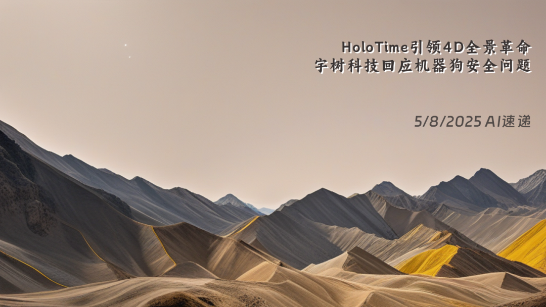 5/8/2025 AI速遞 | HoloTime引領4D全景革命，宇樹科技回應機器狗安全問題