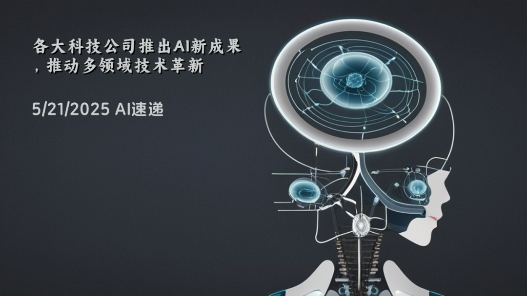 5/21/2025 AI速遞 | 各大科技公司推出AI新成果，推動(dòng)多領(lǐng)域技術(shù)革新