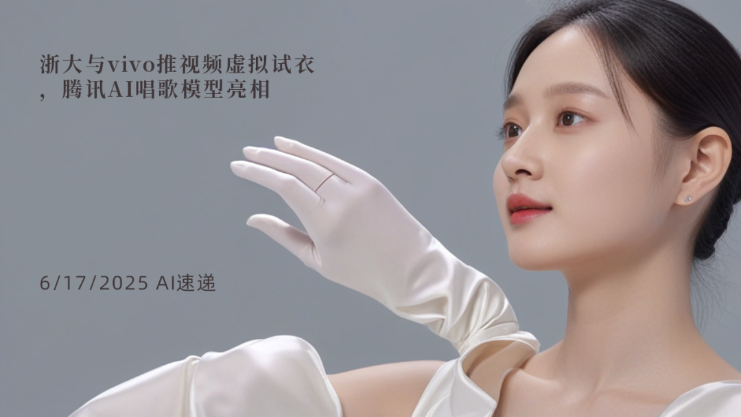 6/17/2025 AI速遞 | 浙大與vivo推視頻虛擬試衣，騰訊AI唱歌模型亮相