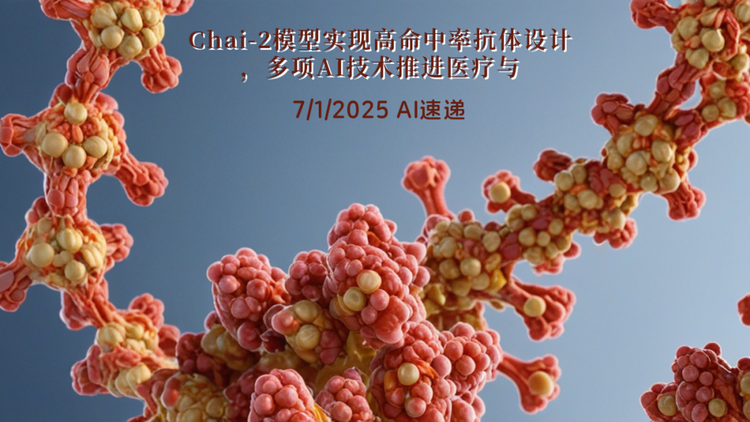 7/1/2025 AI速遞 | Chai-2模型實(shí)現(xiàn)高命中率抗體設(shè)計(jì)，多項(xiàng)AI技術(shù)推進(jìn)醫(yī)療與編碼領(lǐng)域