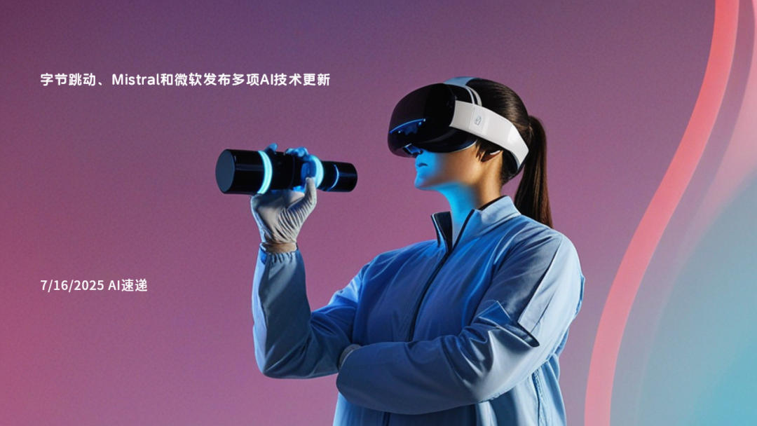 7/16/2025 AI速遞 | 字節(jié)跳動(dòng)、Mistral和微軟發(fā)布多項(xiàng)AI技術(shù)更新